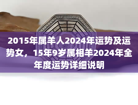 2015年属羊人2024年运势及运势女，15年9岁属相羊2024年全年度运势详细说明