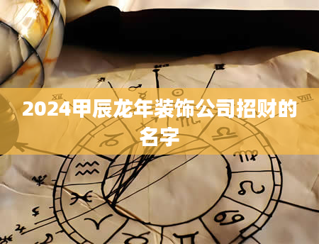 2024甲辰龙年装饰公司招财的名字