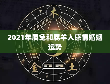 2021年属兔和属羊人感情婚姻运势