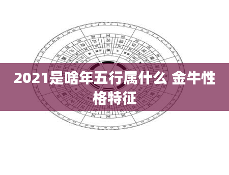 2021是啥年五行属什么 金牛性格特征