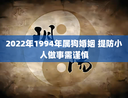 2022年1994年属狗婚姻 提防小人做事需谨慎